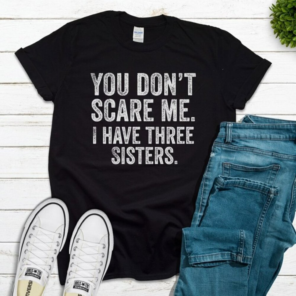 You Dont Scare Me I Have Three Sisters Shirt Funny Sister Shirt Sister Gift